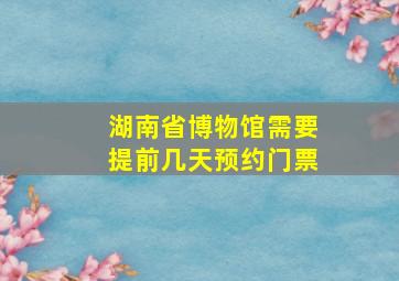 湖南省博物馆需要提前几天预约门票