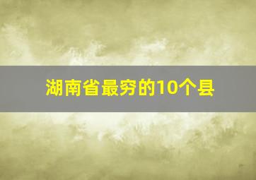 湖南省最穷的10个县