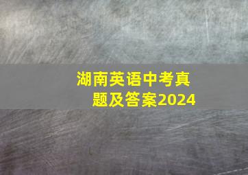 湖南英语中考真题及答案2024