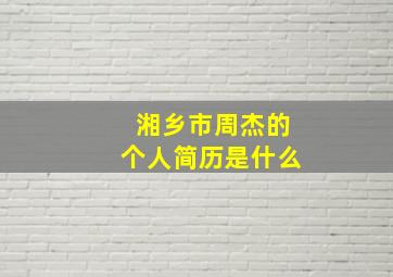 湘乡市周杰的个人简历是什么