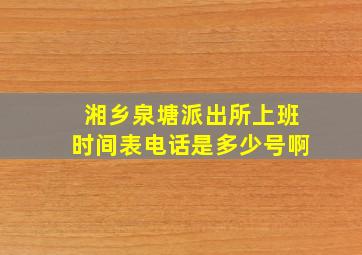 湘乡泉塘派出所上班时间表电话是多少号啊