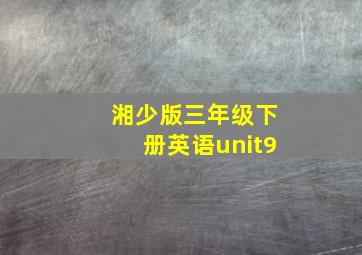 湘少版三年级下册英语unit9