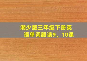 湘少版三年级下册英语单词跟读9、10课