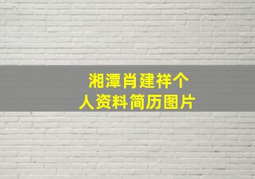 湘潭肖建祥个人资料简历图片