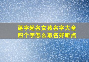 湛字起名女孩名字大全四个字怎么取名好听点