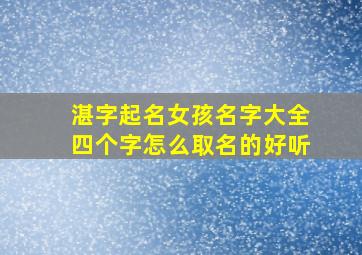 湛字起名女孩名字大全四个字怎么取名的好听