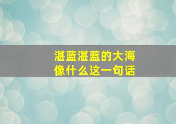 湛蓝湛蓝的大海像什么这一句话