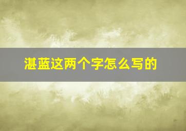 湛蓝这两个字怎么写的