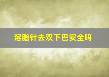 溶脂针去双下巴安全吗