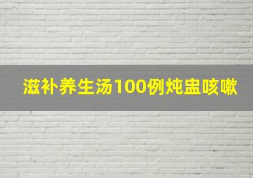 滋补养生汤100例炖盅咳嗽