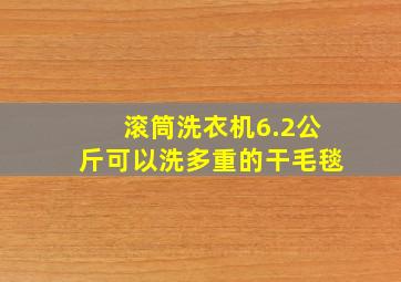 滚筒洗衣机6.2公斤可以洗多重的干毛毯