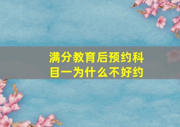 满分教育后预约科目一为什么不好约