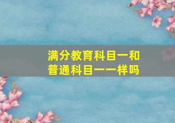 满分教育科目一和普通科目一一样吗