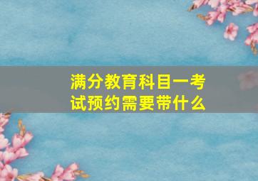 满分教育科目一考试预约需要带什么