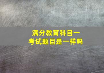 满分教育科目一考试题目是一样吗