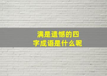 满是遗憾的四字成语是什么呢