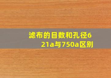 滤布的目数和孔径621a与750a区别