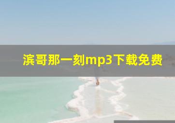 滨哥那一刻mp3下载免费