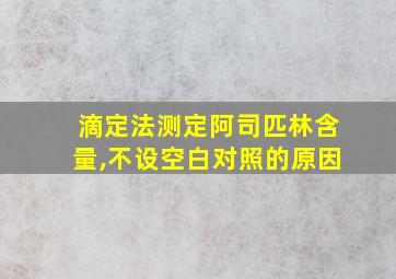 滴定法测定阿司匹林含量,不设空白对照的原因