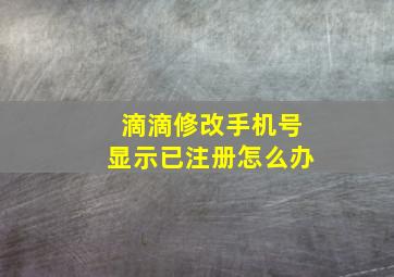 滴滴修改手机号显示已注册怎么办