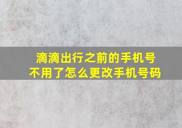 滴滴出行之前的手机号不用了怎么更改手机号码