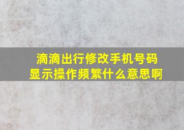 滴滴出行修改手机号码显示操作频繁什么意思啊