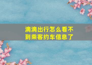 滴滴出行怎么看不到乘客约车信息了