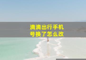 滴滴出行手机号换了怎么改