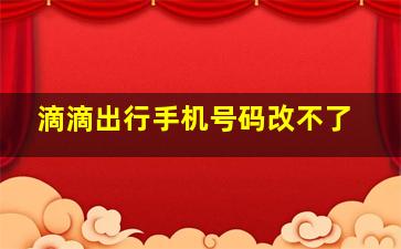 滴滴出行手机号码改不了