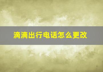 滴滴出行电话怎么更改