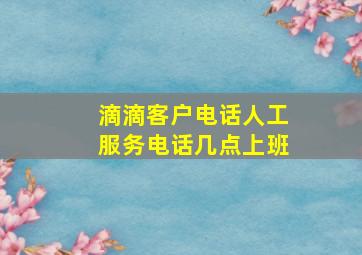 滴滴客户电话人工服务电话几点上班