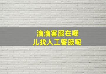 滴滴客服在哪儿找人工客服呢