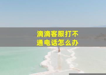 滴滴客服打不通电话怎么办