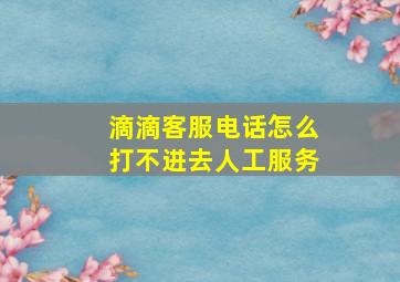 滴滴客服电话怎么打不进去人工服务