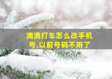 滴滴打车怎么改手机号,以前号码不用了