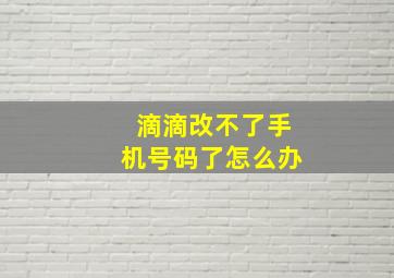 滴滴改不了手机号码了怎么办