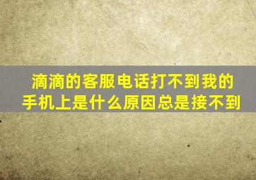 滴滴的客服电话打不到我的手机上是什么原因总是接不到