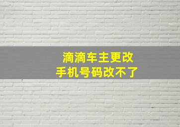 滴滴车主更改手机号码改不了