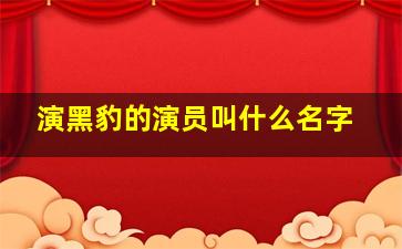 演黑豹的演员叫什么名字