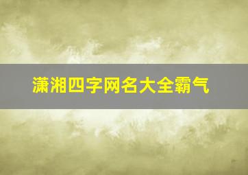 潇湘四字网名大全霸气