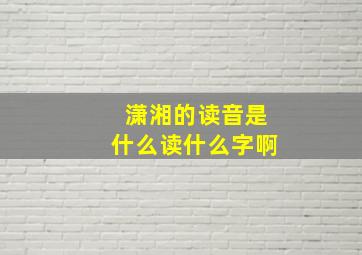 潇湘的读音是什么读什么字啊