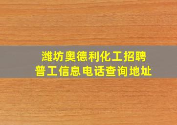 潍坊奥德利化工招聘普工信息电话查询地址