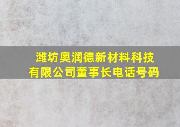 潍坊奥润德新材料科技有限公司董事长电话号码