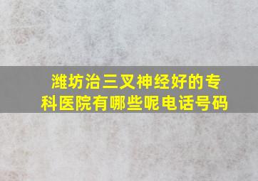 潍坊治三叉神经好的专科医院有哪些呢电话号码