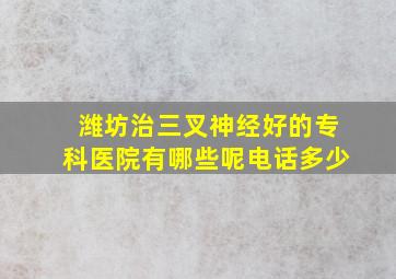 潍坊治三叉神经好的专科医院有哪些呢电话多少