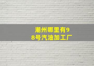 潮州哪里有98号汽油加工厂