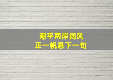 潮平两岸阔风正一帆悬下一句