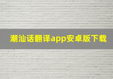 潮汕话翻译app安卓版下载