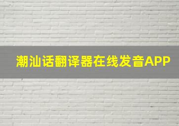 潮汕话翻译器在线发音APP