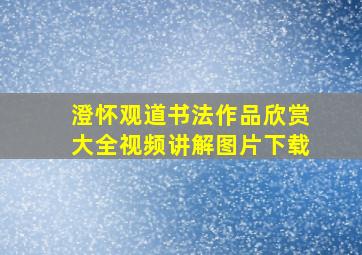 澄怀观道书法作品欣赏大全视频讲解图片下载